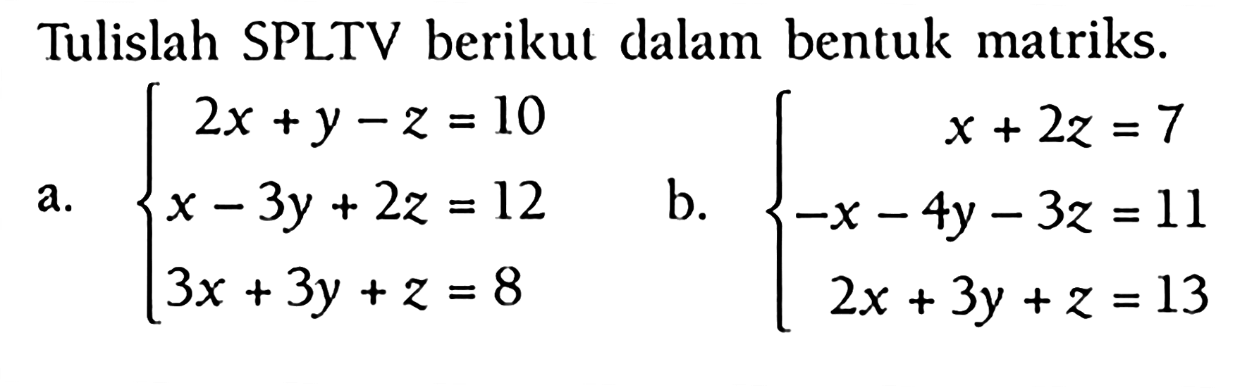 Tulislah SPLTV berikut dalam bentuk matriks. a. 2x+y-z=10 x-3y+2z=12 3x+3y+z=8 b. x+2z=7 -x-4y-3z=11 2x+3y+z=13