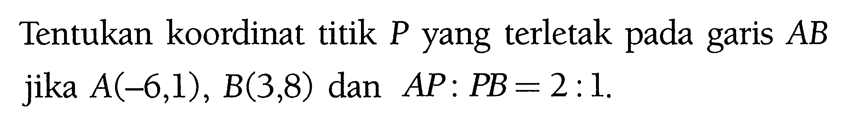 Tentukan koordinat titik P yang terletak pada garis AB jika A(-6, 1), B(3, 8) dan AP : PB = 2:1.