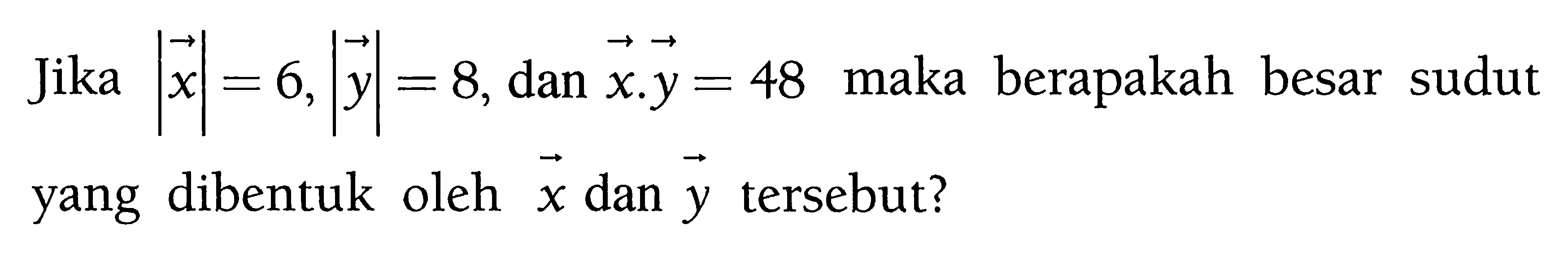 Jika |x| = 6, |y| = 8, dan x, y = 48 maka berapakah besar sudut yang dibentuk oleh x dan y tersebut?