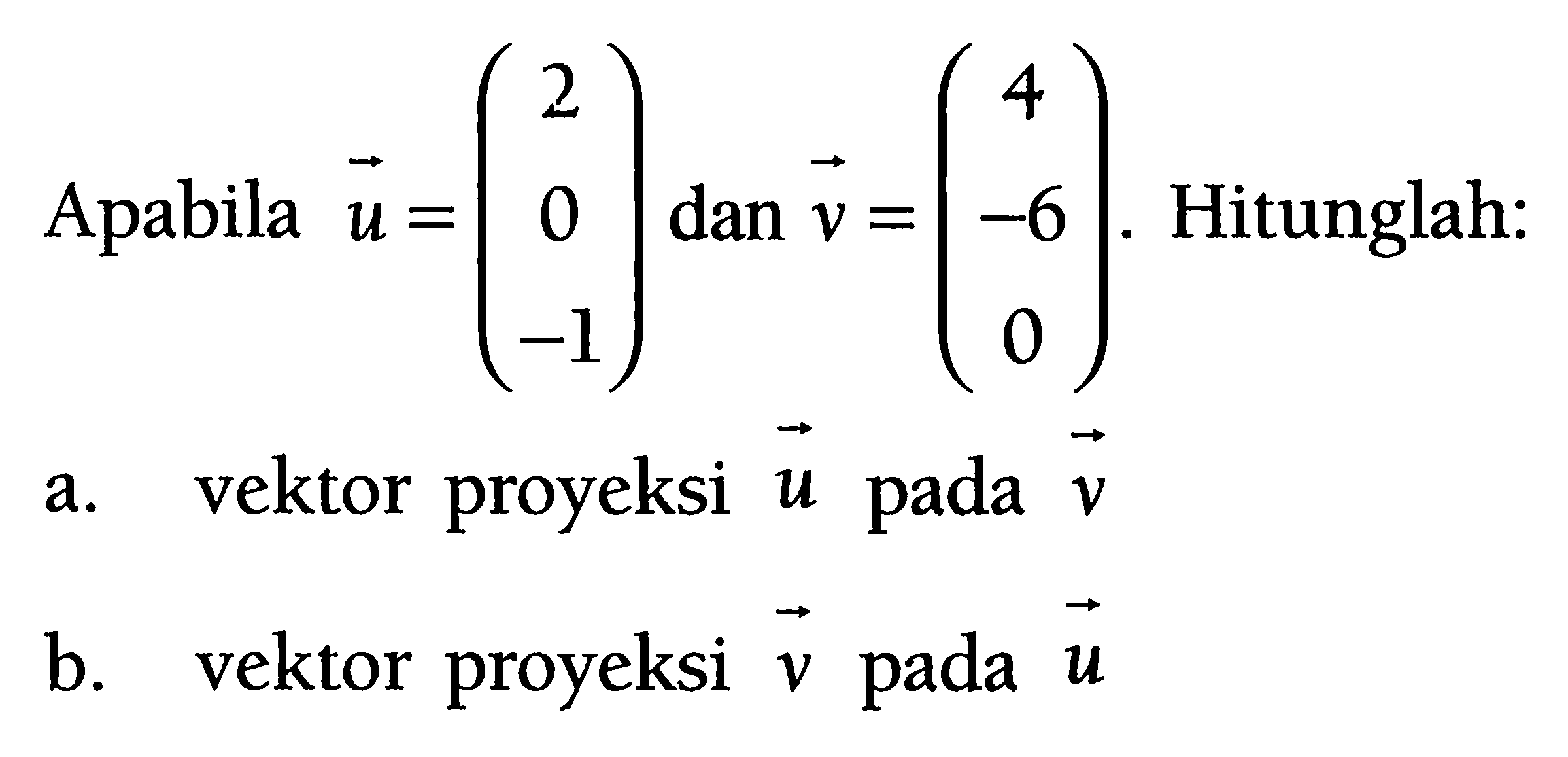 Apabila vektor u=(2 0 -1) dan vektor v=(4 -6 0). Hitunglah: a. vektor proyeksi u pada v b. vektor proyeksi v pada u 