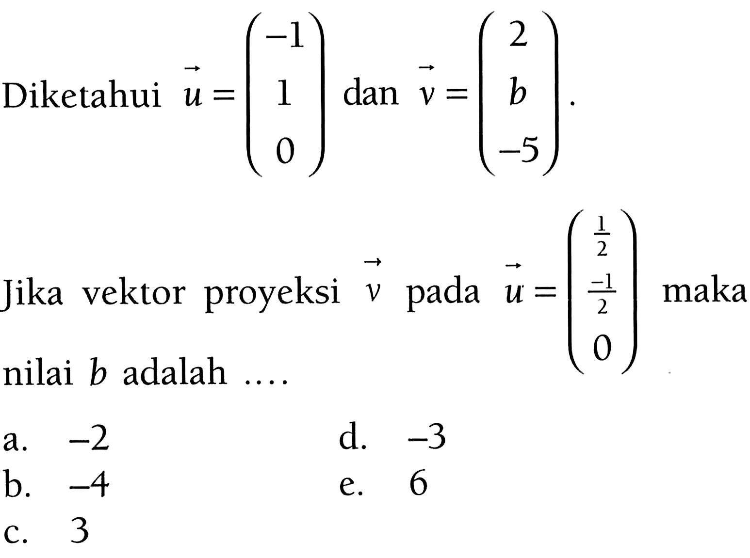 Diketahui  u=(-1  1  0)  dan  v=(2  b  -5) .Jika vektor proyeksi vektor v  pada vektor u=(1/2  -1/2  0)  maka nilai b adalah ....  