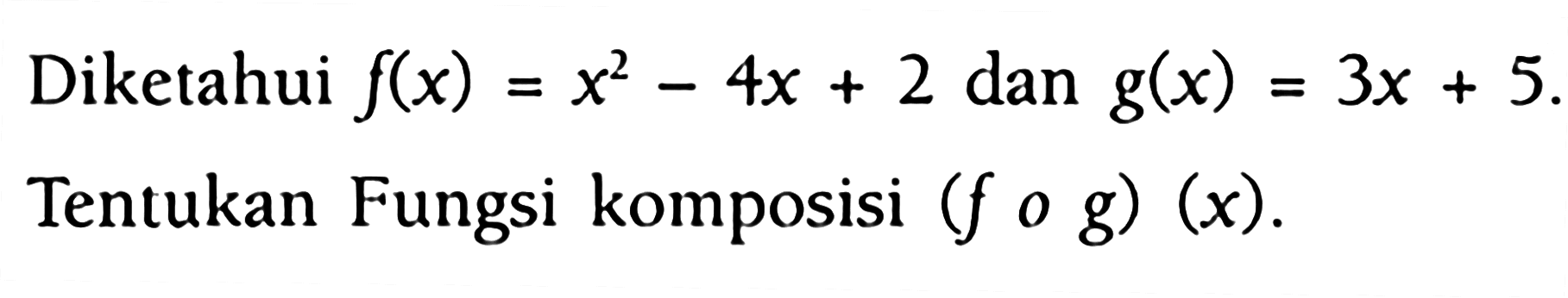 Diketahui f(x)=x^2-4x+2 dan g(x)=3x+5. Tentukan Fungsi komposisi (fog)(x).