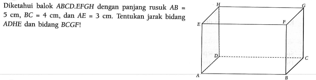 Diketahui balok ABCD.EFGH dengan panjang rusuk AB=5 cm, BC=4 cm, dan AE=3 cm. Tentukan jarak bidang ADHE dan bidang BCGF!