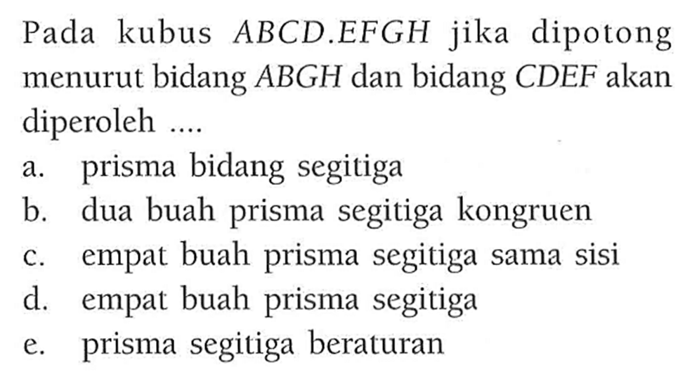 Pada kubus ABCD.EFGH jika dipotong menurut bidang ABGH dan bidang CDEF akan diperoleh ....