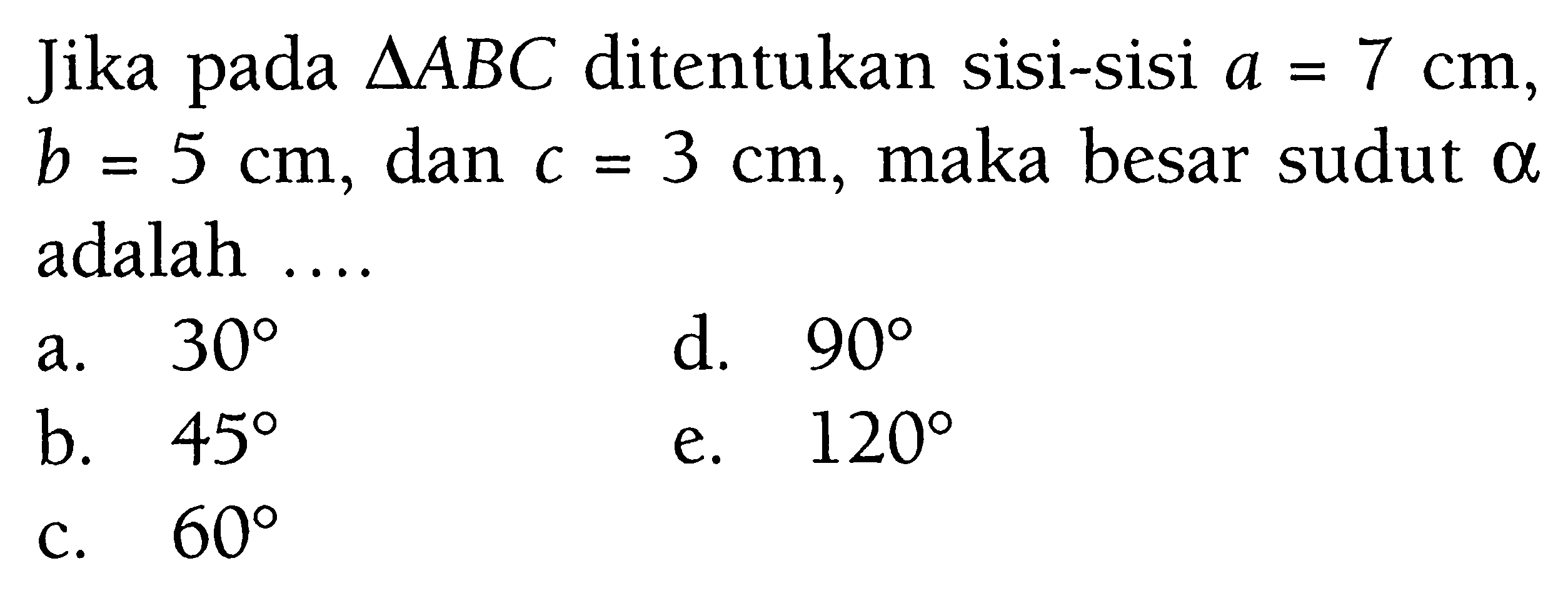 Jika pada segitiga ABC ditentukan sisi-sisi  a=7 cm,  b=5 cm, dan c=3 cm, maka besar sudut alpha adalah ...