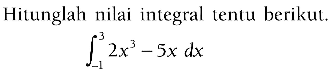 Hitunglah nilai integral tentu berikut.integral -1 3 (2x^3-5x) dx