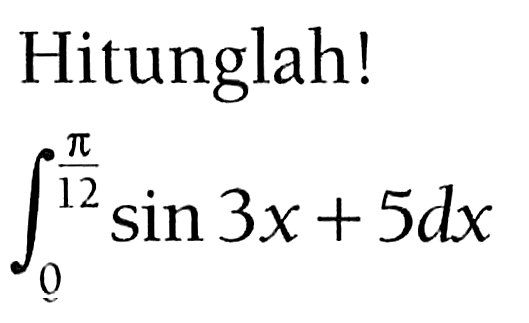 Hitunglah! integral 0 pi/12 sin 3x+5 dx 