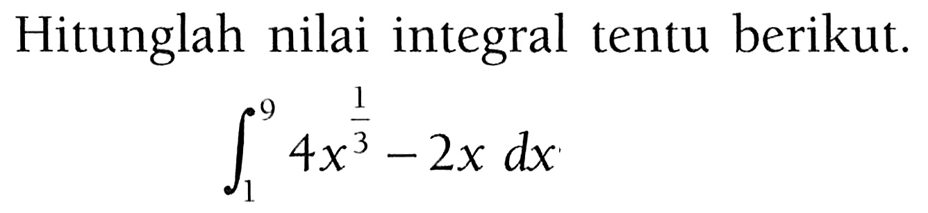 Hitunglah nilai integral tentu berikut. 
integral 1 9 4x^(1/3)-2x dx