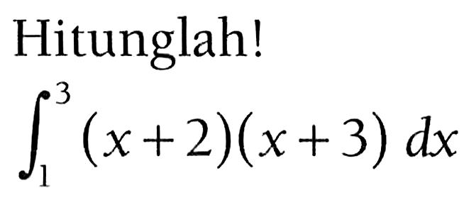 Hitunglah!integral 1 3 (x+2)(x+3) dx 