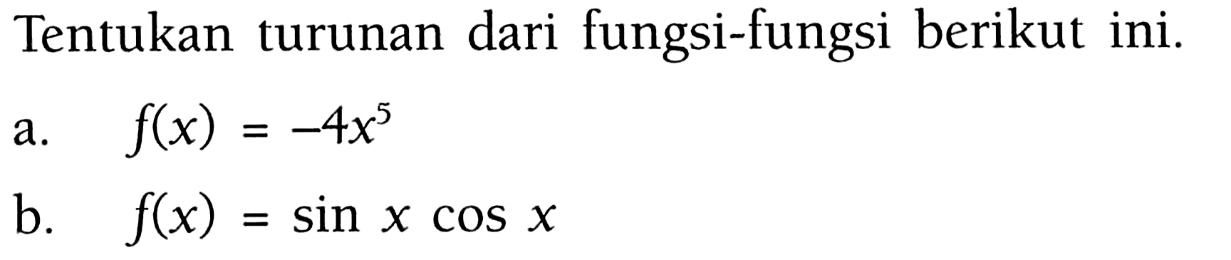 Tentukan turunan dari fungsi-fungsi berikut ini.a. f(x)=-4x^5 b. f(x)=sin x cos x  