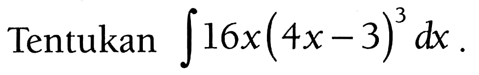 Tentukan integral 16x(4 x-3)^3 dx.