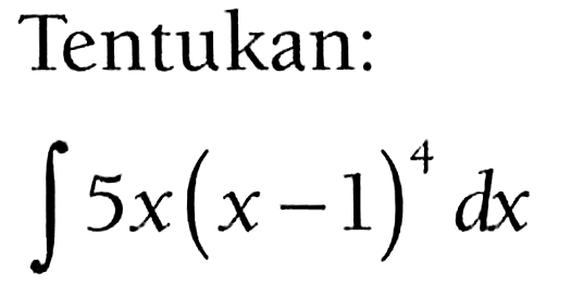 Tentukan: integral 5x(x-1)^4 dx