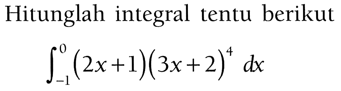 Hitunglah integral tentu berikutintegral -1 0(2x+1)(3x+2)^4 dx