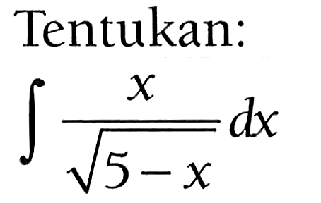 Tentukan:integral x/akar(5-x) dx