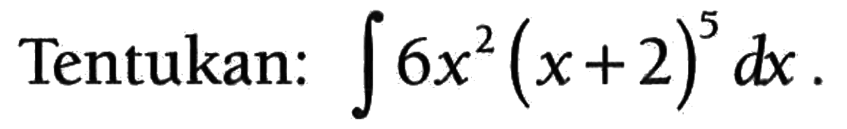 Tentukan: integral 6x^2(x+2)^5 dx 