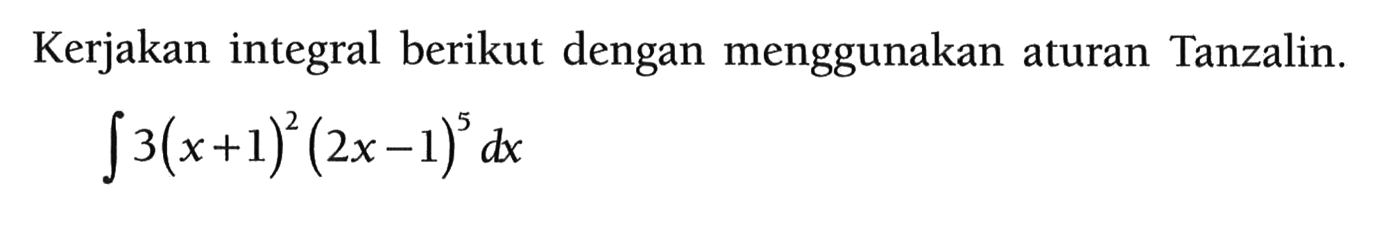 Kerjakan integral berikut dengan menggunakan aturan Tanzalin. 
integral 3(x+1)^2(2x-1)^5 dx 