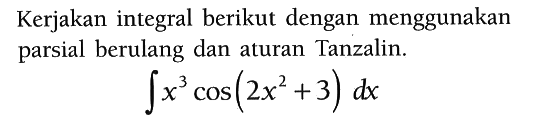 Kerjakan integral berikut dengan menggunakan parsial berulang dan aturan Tanzalin. integral x^3 cos (2x^2+3) dx