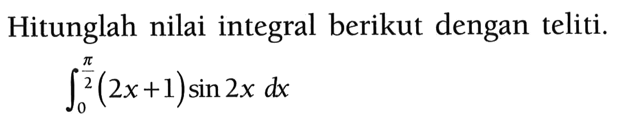 Hitunglah nilai integral berikut dengan teliti.integral 0 pi/2 (2x+1) sin 2x dx 