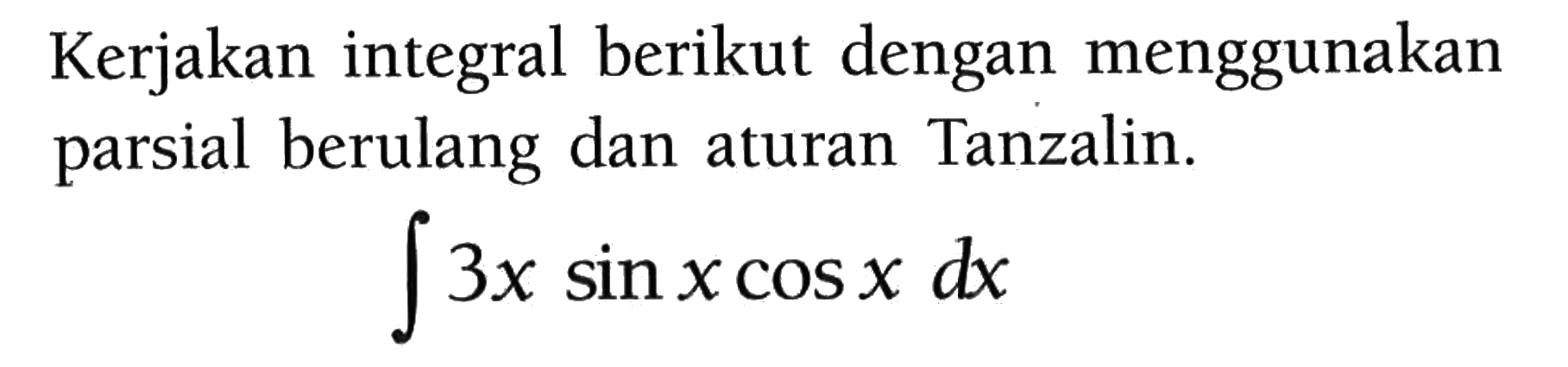 Kerjakan integral berikut dengan menggunakan parsial berulang dan aturan Tanzalin.integral  3 x sin x cos x dx