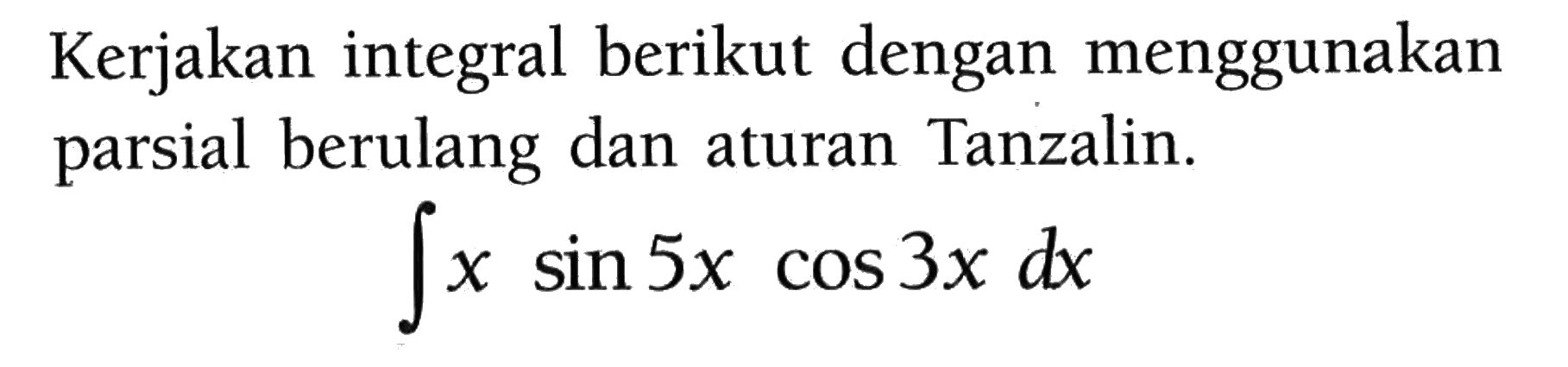 Kerjakan integral berikut dengan menggunakan parsial berulang dan aturan Tanzalin.integral x sin 5x cos 3x dx