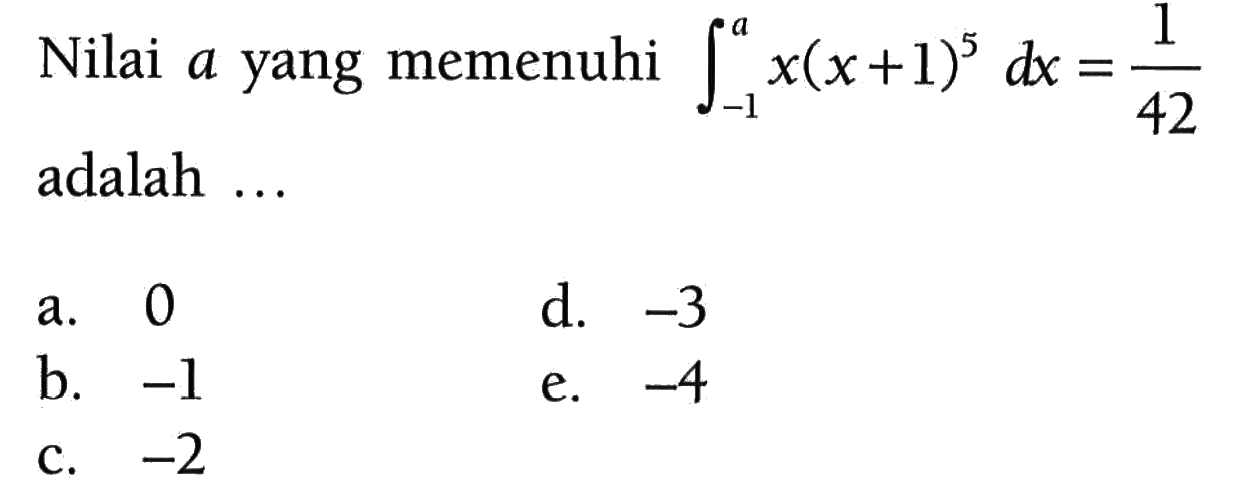 Nilai a yang memenuhi integral -1 a x(x+1)^5 dx=1/42 adalah ... 