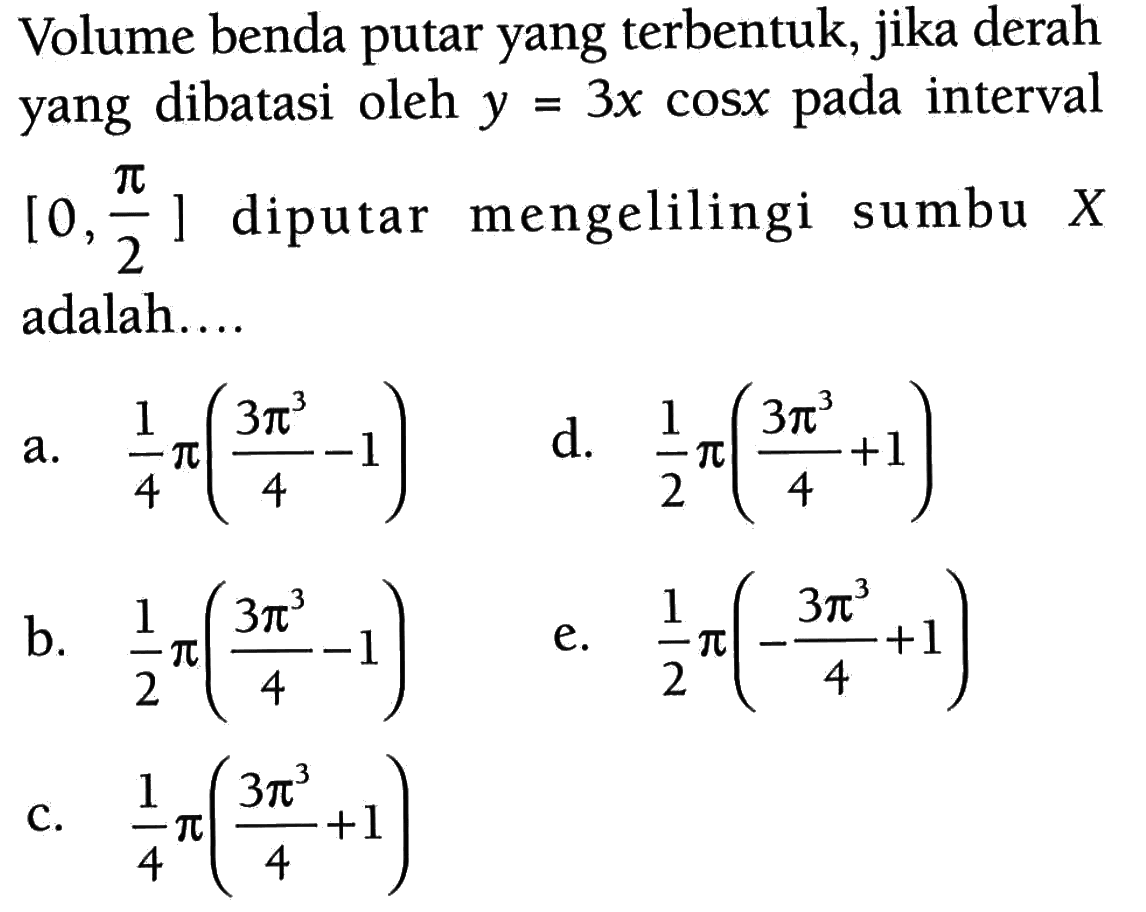 Volume benda putar yang terbentuk, jika derah yang dibatasi oleh y=3x cos x pada interval [0, pi/2] diputar mengelilingi sumbu X  adalah.... 