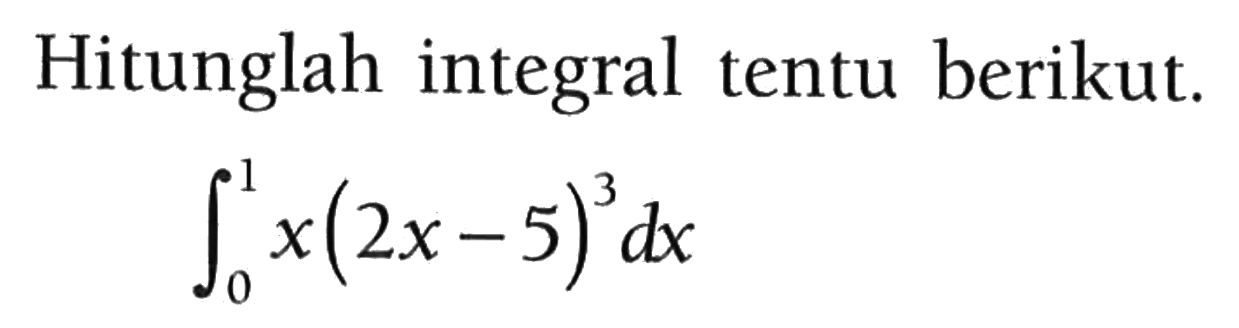 Hitunglah integral tentu berikut.integral dari 0 1 x(2 x-5)^3 dx