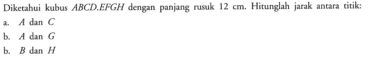 Diketahui kubus ABCD.EFGH dengan panjang rusuk 12 cm. Hitunglah jarak antara titik: a. A dan C b. A dan G b. B dan H