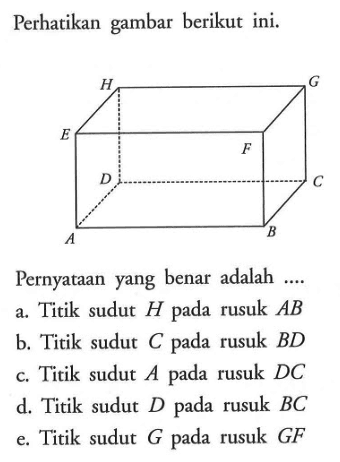 Perhatikan gambar berikut ini. Pernyataan yang benar adalah.... a. Titik sudut H pada rusuk AB b. Titik sudut pada rusuk BD c. Titik sudut A pada rusuk DC d. Titik sudut D pada rusuk BC e. Titik sudut G pada rusuk GF