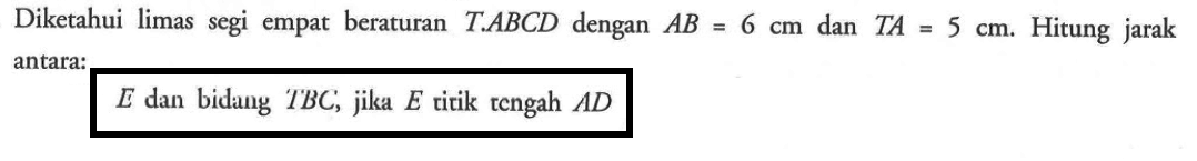 Diketahui limas segi empat beraturan T.ABCD dengan AB=6 cm dan TA=5 cm. Hitung jarak antara: E dan bidang TBC, jika E titik tengah AD