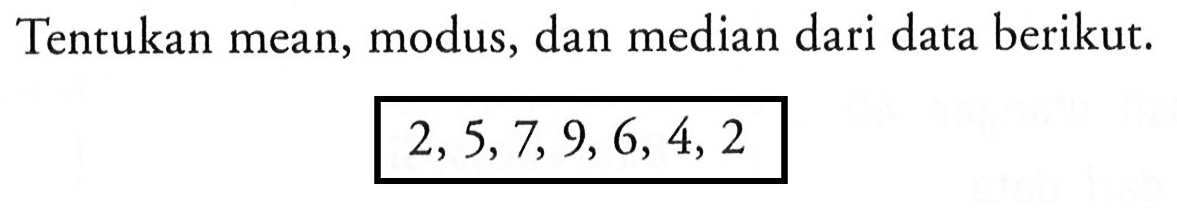 Tentukan mean, modus, dan median dari data berikut. 2,5,7,9,6,4,2