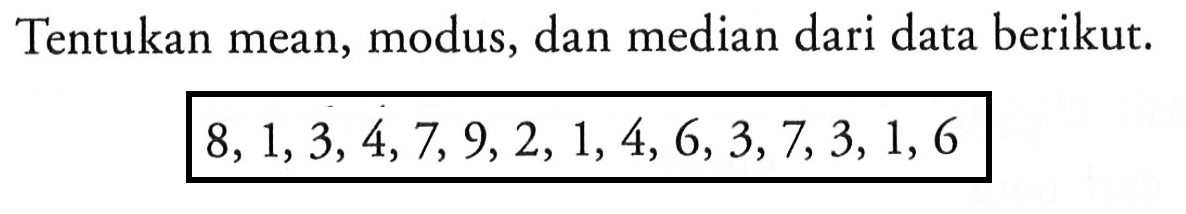 Tentukan mean,modus, dan median dari data berikut. 8,1,3,4,7,9,2,1,4,6,3,7,3,1,6