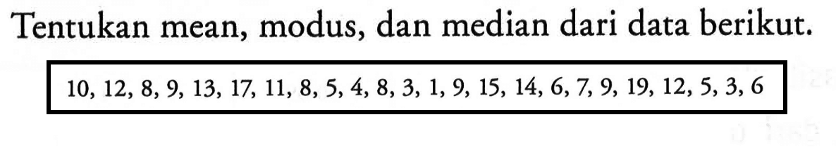 Tentukan mean, modus, dan median dari data berikut. 10,12,8,9,13,17,11,8,5,4,8,3,1,9,15,14,6,7,9,19,12,5,3,6