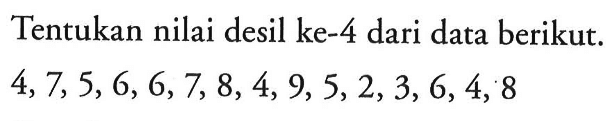 Tentukan nilai desil ke-4 dari data berikut. 4,7,5,6,6,7,8,4,9,5,2,3,6,4,8