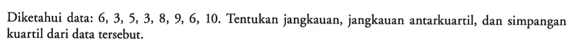 Diketahui data: 6, 3, 5, 3, 8, 9, 6, 10. Tentukan jangkauan, jangkauan antarkuartil, dan simpangan kuartil dari data tersebut.