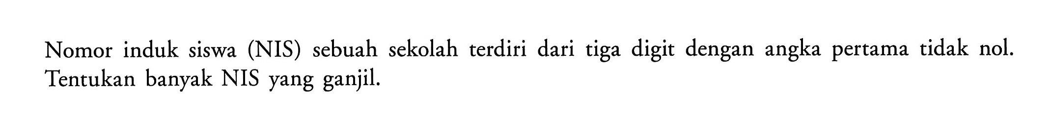 Nomor induk siswa (NIS) sebuah sekolah terdiri dari tiga digit dengan angka pertama tidak nol. Tentukan banyak NIS yang ganjil.