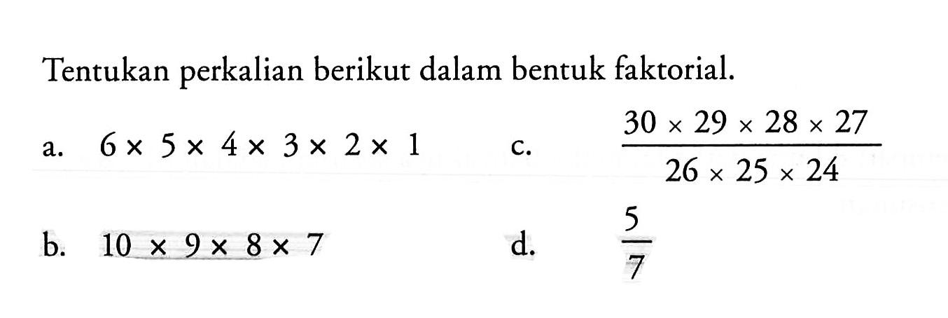 Tentukan perkalian berikut dalam bentuk faktorial.a.  6x5x4x3x2x1 c.  30x29x28x27/26x25x24 b.  10x9x8x7 d.  5/7 