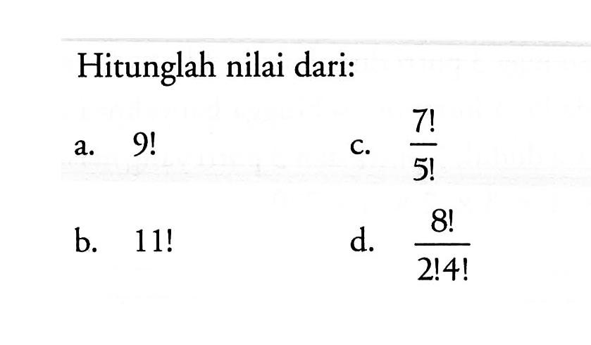 Hitunglah nilai dari:a.  9! c.  7!/5! b.  11! d.  8!/2!4! 