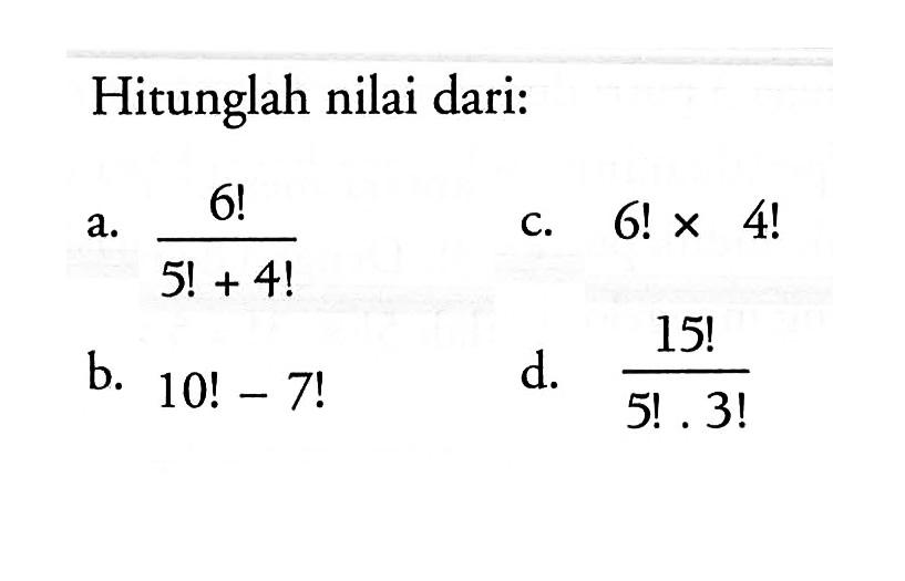 Hitunglah nilai dari:a. (6!)/(5!+4!) b. 10!-7! c.  6!x 4! d. 1(5!)/(5! .3!) 