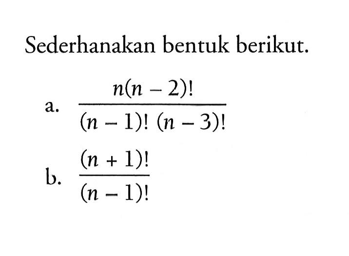 Sederhanakan bentuk berikut.a. (n(n-2)!)/((n-1)!(n-3)!) b. ((n+1)!)/((n-1)!) 