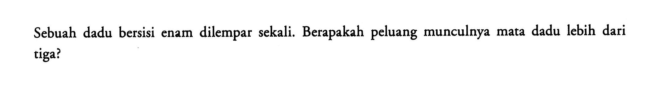 Sebuah dadu bersisi enam dilempar sekali. Berapakah peluang munculnya mata dadu lebih dari tiga?