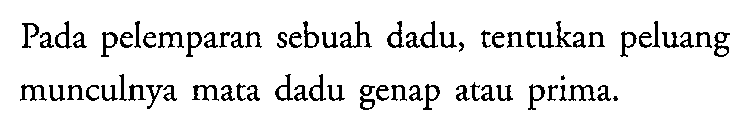 Pada pelemparan sebuah dadu, tentukan peluang munculnya mata dadu genap atau prima.