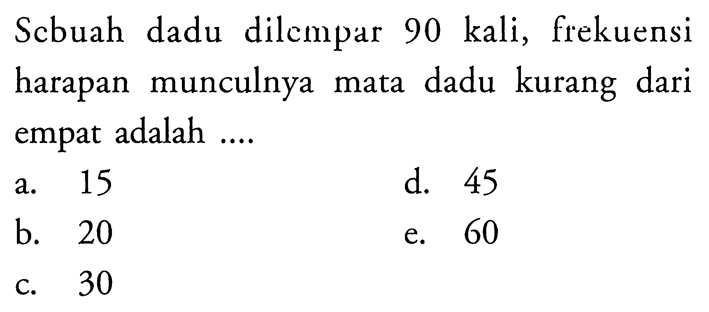 Sebuah dadu dilcmpar 90 kali, frekuensi harapan munculnya mata dadu kurang dari empat adalah ....