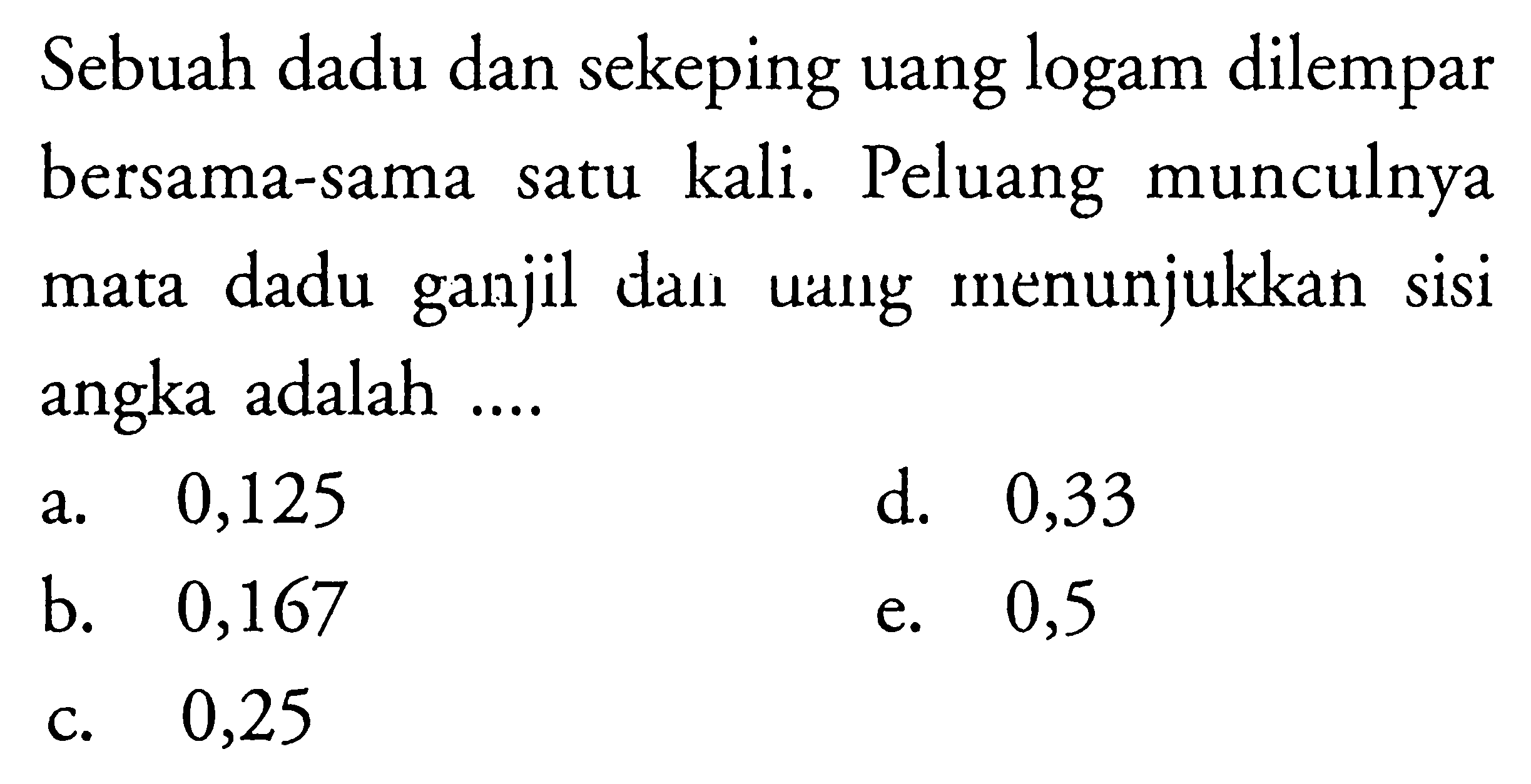 Sebuah dadu dan sekeping uang logam dilempar bersama-sama satu kali. Peluang munculnya mata dadu ganjil dan uang menunjukkan sisi angka adalah....