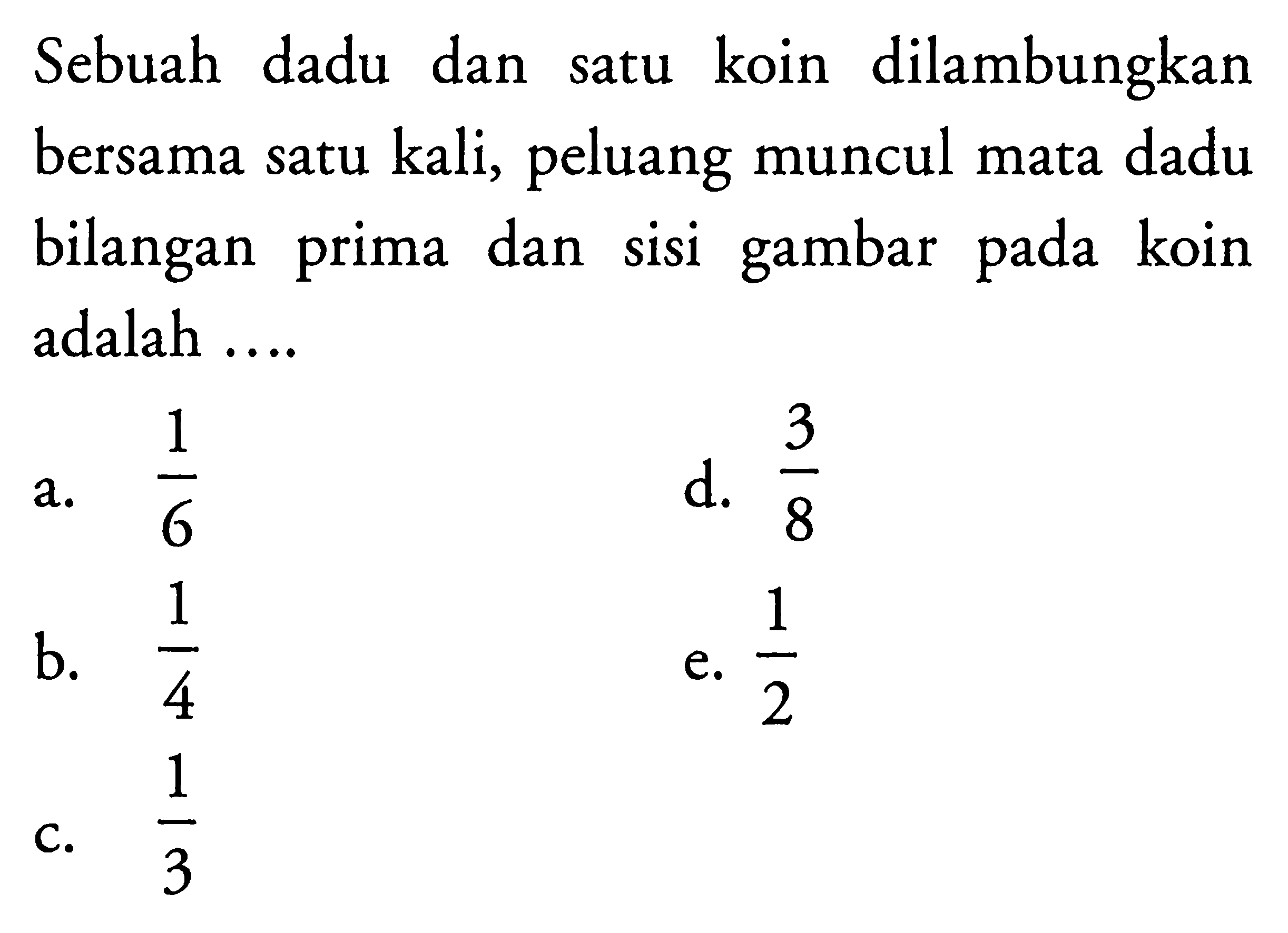 Sebuah dadu dan satu koin dilambungkan bersama satu kali, peluang muncul mata dadu bilangan prima dan sisi gambar pada koin adalah ...