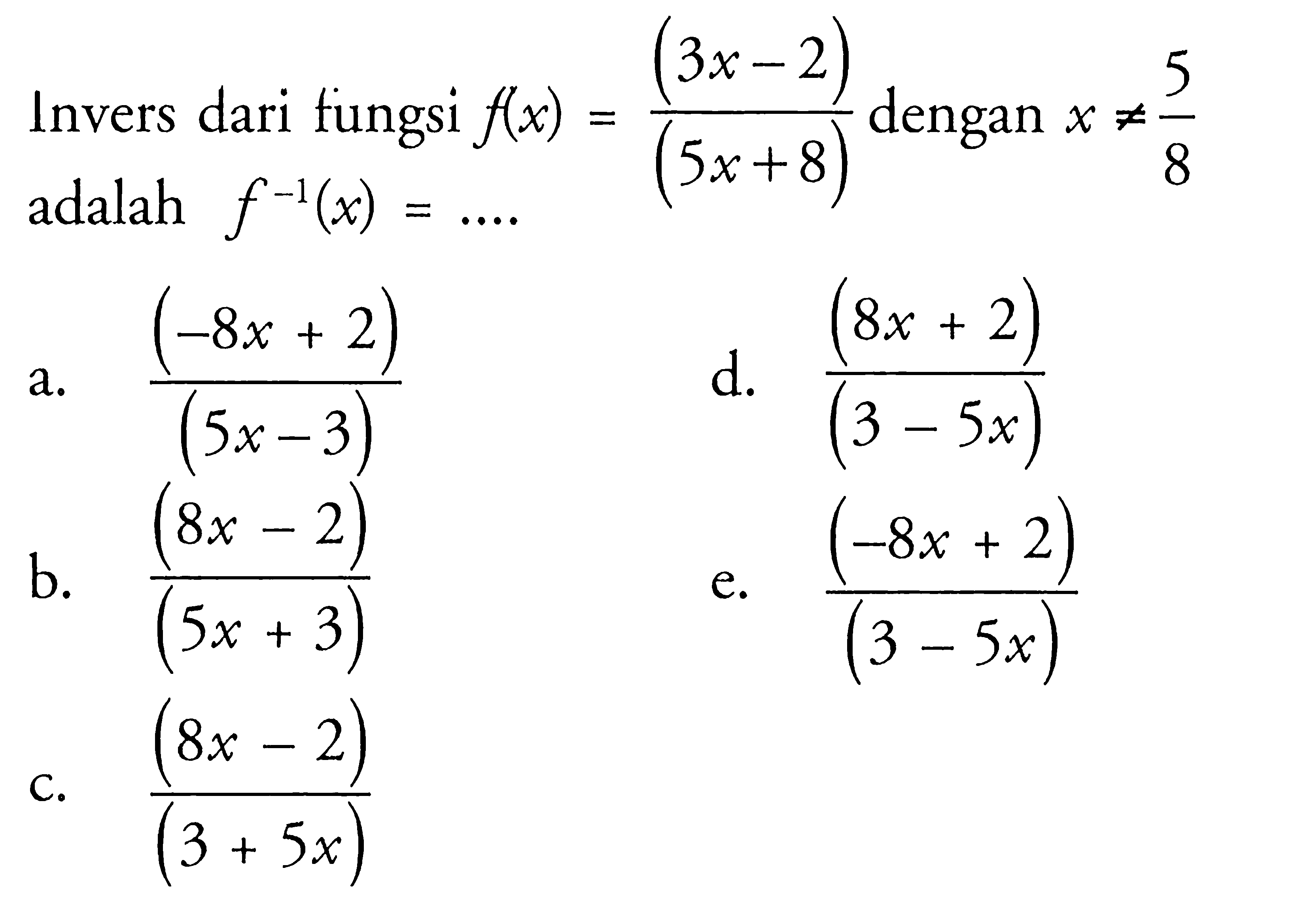 Invers dari fungsi f(x)=(3x-2)/(5x+8) dengan x=/= 5/8 adalah f^-1(x)=.... 