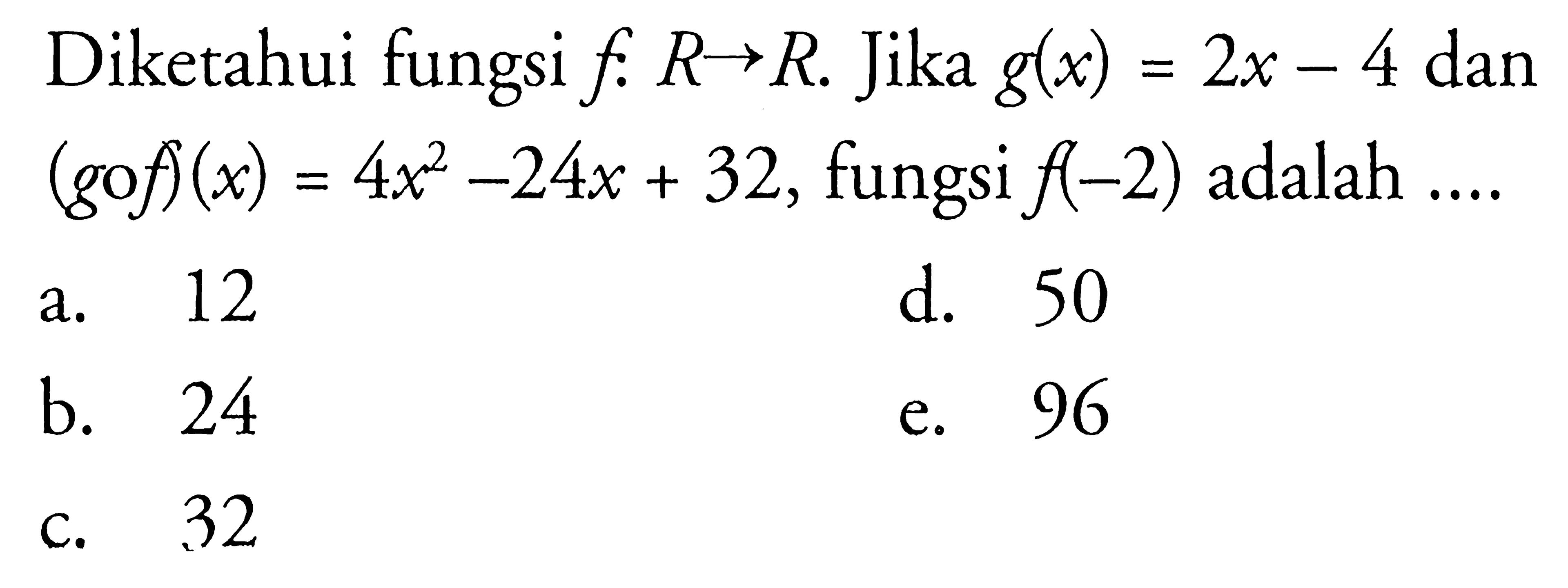 Diketahui fungsi  f: R -> R. Jika g(x)=2x-4 dan (gof)(x)=4x^2-24x+32, fungsi f(-2) adalah  ... . 