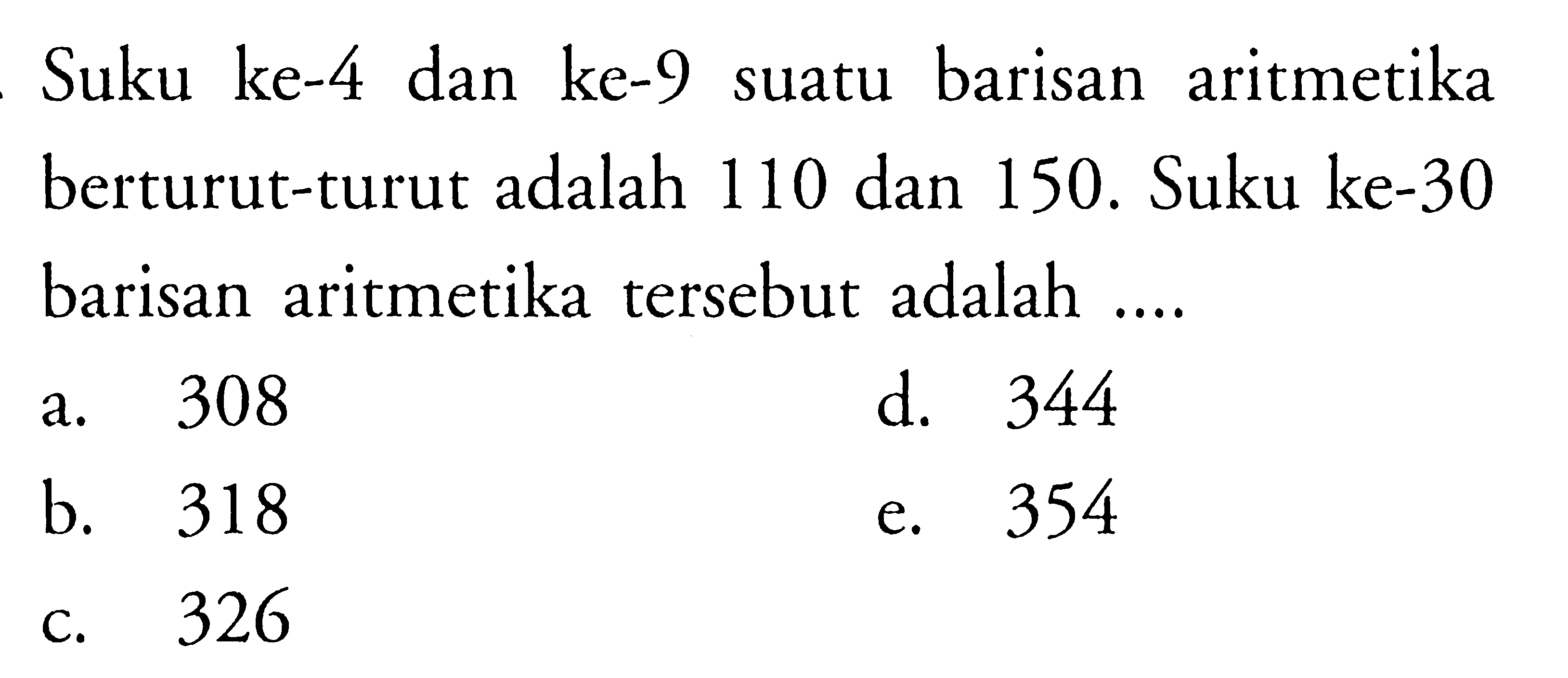 Suku ke-4 dan ke-9 barisan aritmetika suatu berturut-turut adalah 110 dan 150. Suku ke-30 barisan aritmetika tersebut adalah 