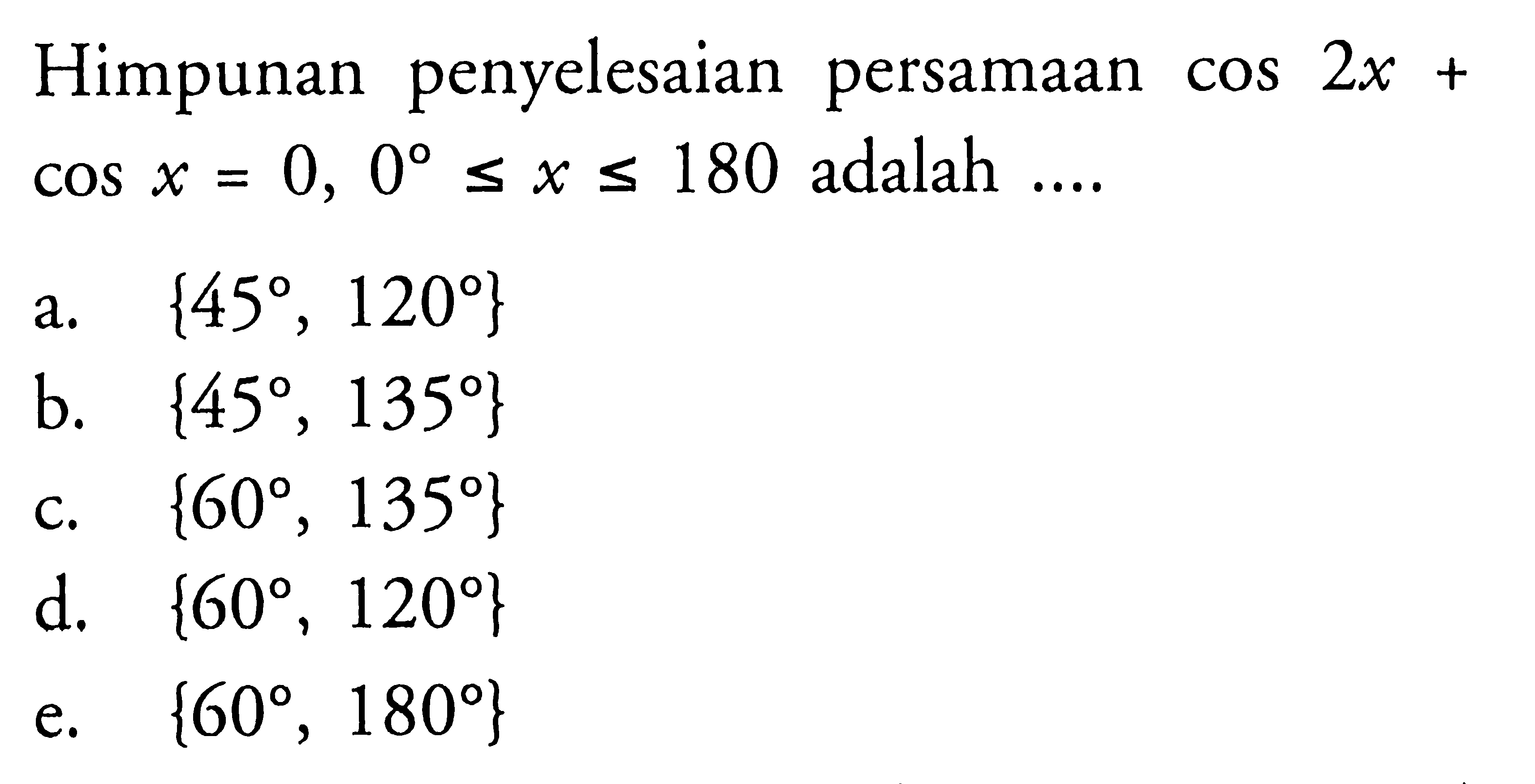 Himpunan penyelesaian persamaan cos 2x+cos x=0, 0<=x<=180 adalah ....