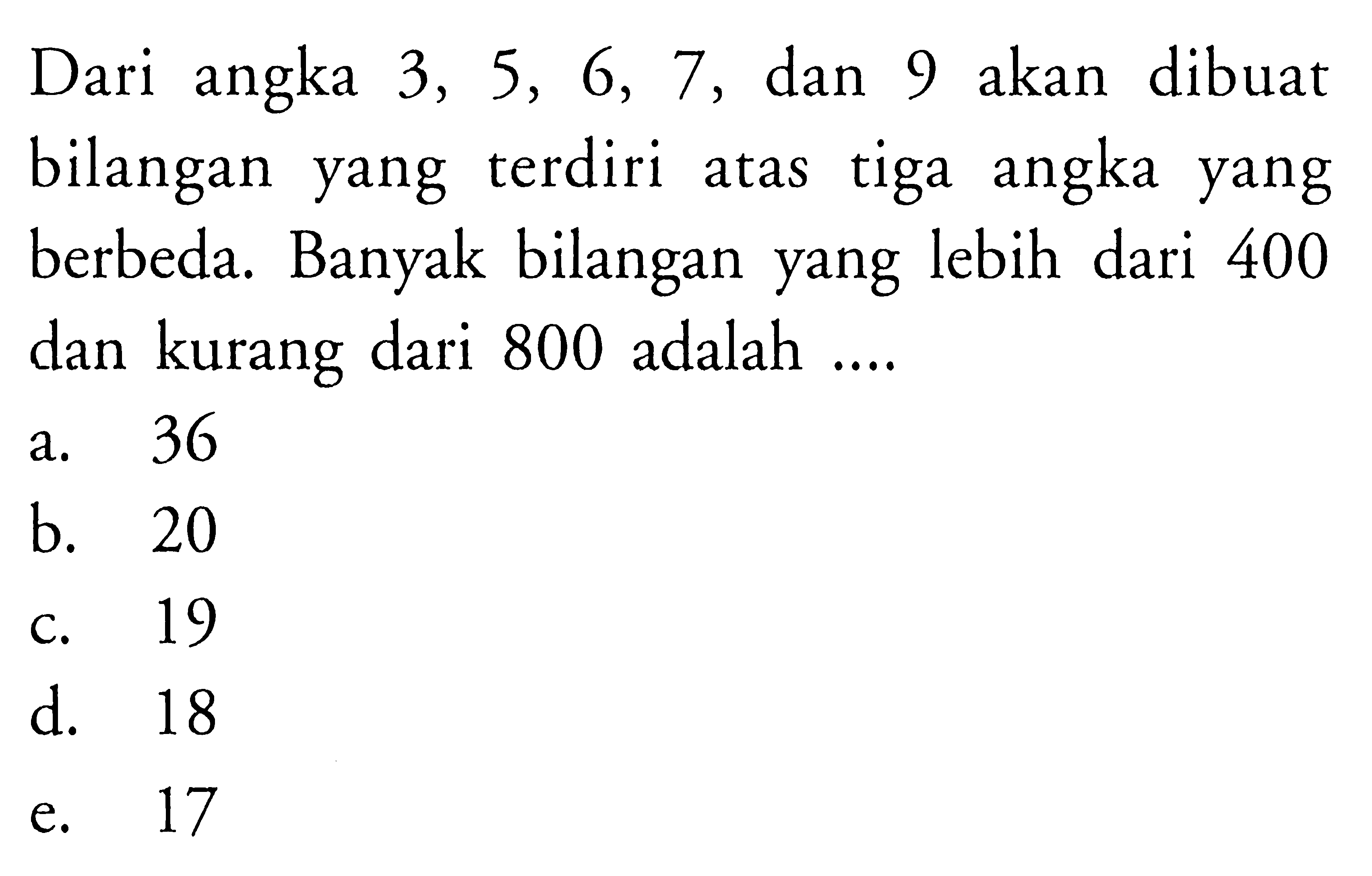 Dari angka  3,5,6,7, dan 9 akan dibuat bilangan yang terdiri atas tiga angka yang berbeda. Banyak bilangan yang lebih dari 400 dan kurang dari 800 adalah ....
